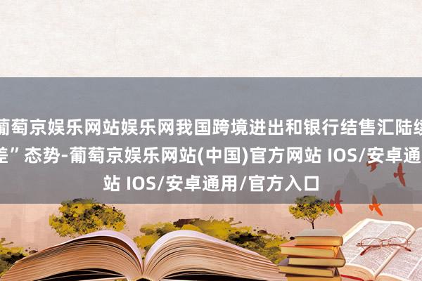 葡萄京娱乐网站娱乐网我国跨境进出和银行结售汇陆续呈现“双顺差”态势-葡萄京娱乐网站(中国)官方网站 IOS/安卓通用/官方入口