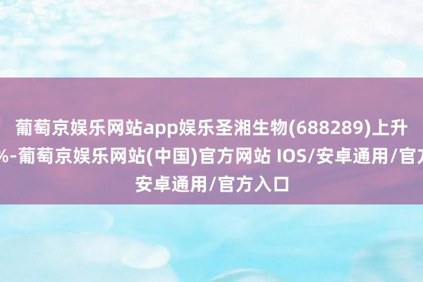 葡萄京娱乐网站app娱乐圣湘生物(688289)上升9.62%-葡萄京娱乐网站(中国)官方网站 IOS/安卓通用/官方入口