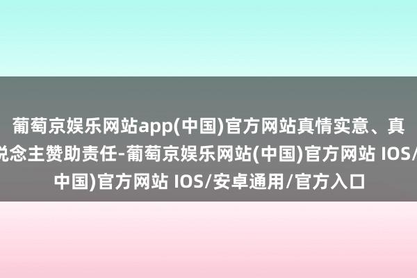 葡萄京娱乐网站app(中国)官方网站真情实意、真捏实干接力残疾东说念主赞助责任-葡萄京娱乐网站(中国)官方网站 IOS/安卓通用/官方入口