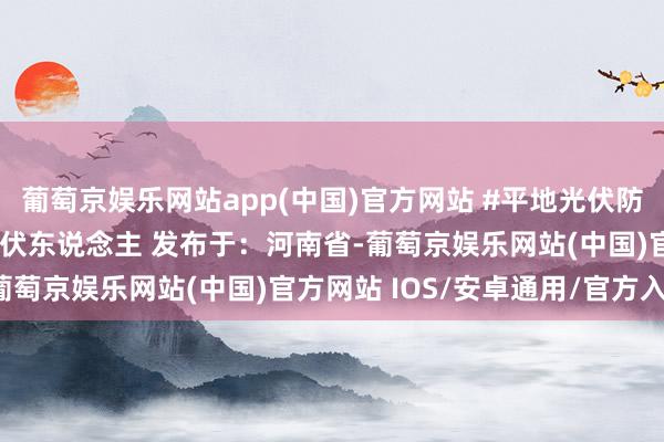 葡萄京娱乐网站app(中国)官方网站 #平地光伏防雷 #施工现场实拍 #光伏东说念主 发布于：河南省-葡萄京娱乐网站(中国)官方网站 IOS/安卓通用/官方入口