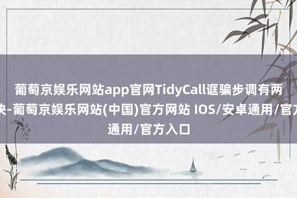 葡萄京娱乐网站app官网TidyCall诓骗步调有两个版块-葡萄京娱乐网站(中国)官方网站 IOS/安卓通用/官方入口