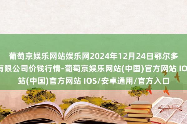 葡萄京娱乐网站娱乐网2024年12月24日鄂尔多斯市万家惠农贸市集有限公司价钱行情-葡萄京娱乐网站(中国)官方网站 IOS/安卓通用/官方入口