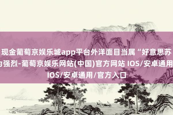 现金葡萄京娱乐城app平台外洋面目当属“好意思苏争霸”最为强烈-葡萄京娱乐网站(中国)官方网站 IOS/安卓通用/官方入口