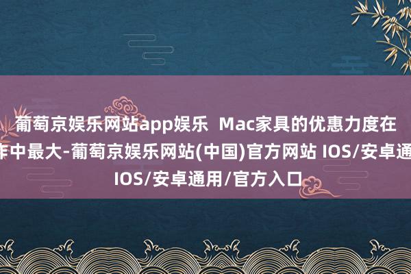 葡萄京娱乐网站app娱乐  Mac家具的优惠力度在本次促销当作中最大-葡萄京娱乐网站(中国)官方网站 IOS/安卓通用/官方入口