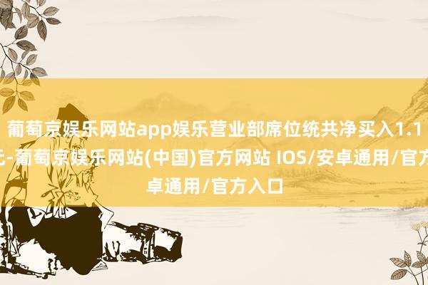 葡萄京娱乐网站app娱乐营业部席位统共净买入1.16亿元-葡萄京娱乐网站(中国)官方网站 IOS/安卓通用/官方入口