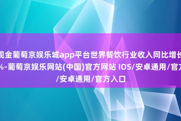 现金葡萄京娱乐城app平台世界餐饮行业收入同比增长20.4%-葡萄京娱乐网站(中国)官方网站 IOS/安卓通用/官方入口