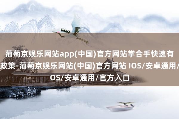 葡萄京娱乐网站app(中国)官方网站掌合手快速有用的搪塞政策-葡萄京娱乐网站(中国)官方网站 IOS/安卓通用/官方入口