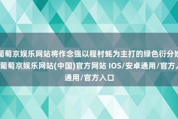 葡萄京娱乐网站将作念强以程村蚝为主打的绿色衍分娩业-葡萄京娱乐网站(中国)官方网站 IOS/安卓通用/官方入口